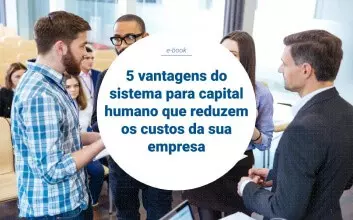 5 vantagens do sistema para capital humano que reduzem os custos da sua empresa